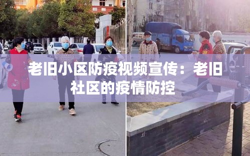 老旧小区防疫视频宣传：老旧社区的疫情防控 