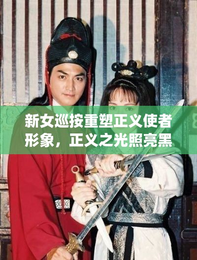 新女巡按重塑正义使者形象，正义之光照亮黑暗！
