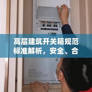 高层建筑开关箱规范标准解析，安全、合规与实用指南