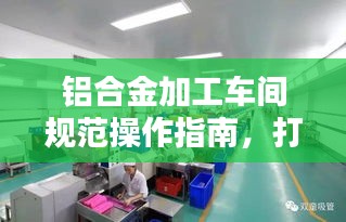 铝合金加工车间规范操作指南，打造高品质生产环境