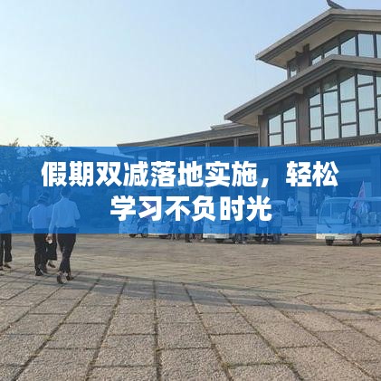 假期双减落地实施，轻松学习不负时光
