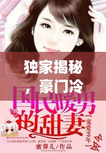 独家揭秘，豪门冷妻的独占宠爱