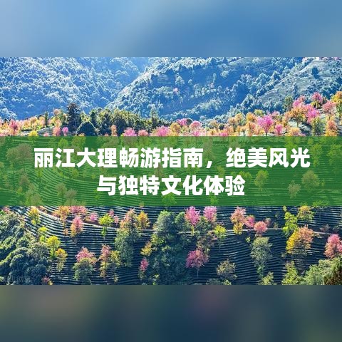 丽江大理畅游指南，绝美风光与独特文化体验