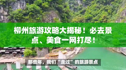 柳州旅游攻略大揭秘！必去景点、美食一网打尽！