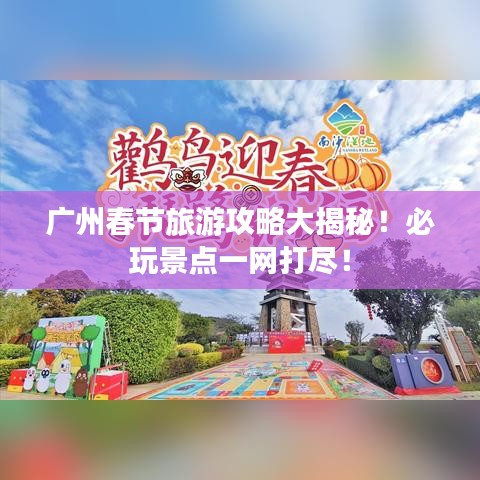 广州春节旅游攻略大揭秘！必玩景点一网打尽！