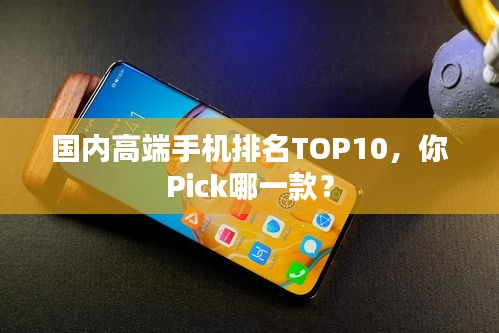 国内高端手机排名TOP10，你Pick哪一款？