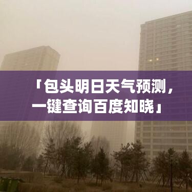 「包头明日天气预测，一键查询百度知晓」
