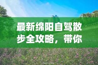 最新绵阳自驾散步全攻略，带你畅游美景！